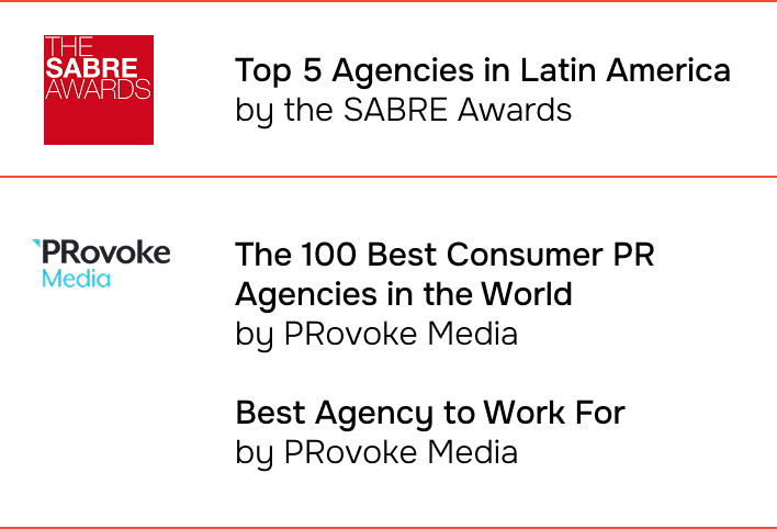 Top 5 Agencies in Latin America by the SABRE Awards. The 100 Best Consumer PR Agencies in the World and Best Agency to Work For, by PRovoke Media.